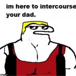 im here to fuck your dad
