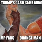 Trumps Card Game | DISLIKING TRUMP'S CARD GAME ANNOUNCMENT; TRUMP FANS       ORANGE MAN BAD | image tagged in epic hand shake | made w/ Imgflip meme maker