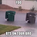 trash be movin | YOO; BTS ON TOUR BRO | image tagged in trash be movin | made w/ Imgflip meme maker
