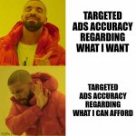 Drake reversed | TARGETED ADS ACCURACY REGARDING WHAT I WANT; TARGETED ADS ACCURACY REGARDING WHAT I CAN AFFORD | image tagged in drake reversed,memes | made w/ Imgflip meme maker