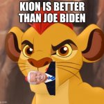 Angry Kion | KION IS BETTER THAN JOE BIDEN | image tagged in angry kion | made w/ Imgflip meme maker