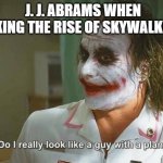 If you're good at something never, do it for free. | J. J. ABRAMS WHEN MAKING THE RISE OF SKYWALKERS | image tagged in do i really look like a guy with a plan,star wars,joker,the rise of skywalker,memes | made w/ Imgflip meme maker