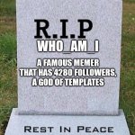 Goodbye... Who_am_i... we will miss u... | WHO_AM_I; A FAMOUS MEMER THAT HAS 4280 FOLLOWERS, A GOD OF TEMPLATES | image tagged in memes,sad,who_am_i | made w/ Imgflip meme maker