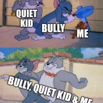 Yes, school is boring and dangerous | BEFORE HITTING EACH OTHER; QUIET KID; BULLY; ME; BULLY, QUIET KID & ME; AFTER HITTING EACH OTHER | image tagged in memes,tom and jerry and spike | made w/ Imgflip meme maker