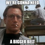 Holiday Eating | WE'RE GONNA NEED; A BIGGER BELT | image tagged in jaws | made w/ Imgflip meme maker