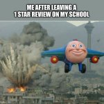 I did this it was funny | ME AFTER LEAVING A 1 STAR REVIEW ON MY SCHOOL | image tagged in jay jay the plane,memes,school,review,terrible,funny | made w/ Imgflip meme maker