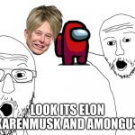 Soyjak Pointing | LOOK ITS ELON KARENMUSK AND AMONGUS | image tagged in soyjak pointing | made w/ Imgflip meme maker