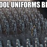 School uniforms | SCHOOL UNIFORMS BE LIKE: | image tagged in clones | made w/ Imgflip meme maker