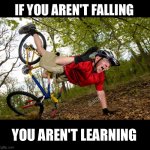 If you aren't falling, you aren't learning. Mountain biking. | IF YOU AREN'T FALLING; YOU AREN'T LEARNING | image tagged in cycle local crash,mountain biking,mtb,cycling,crash | made w/ Imgflip meme maker