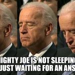 Joe Biden sleeping | MIGHTY JOE IS NOT SLEEPING, HE'S JUST WAITING FOR AN ANSWER | image tagged in joe biden sleeping | made w/ Imgflip meme maker