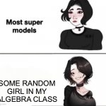 I suck at math i case youre wondering | SOME RANDOM GIRL IN MY ALGEBRA CLASS | image tagged in most supermodels,candy crush,math lady/confused lady | made w/ Imgflip meme maker