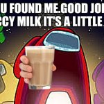 eh EHHH E  H | YOU FOUND ME.GOOD JOB A CHOCCY MILK IT'S A LITTLE COLD; get it cold | image tagged in among us | made w/ Imgflip meme maker