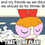 Winter Break's almost here! Better get prepared while we still can! | Me and my friends as we discuss what we should do for Winter Break:; THAT'S THE PLAN! | image tagged in blossom that's the plan,winter,making plans | made w/ Imgflip meme maker