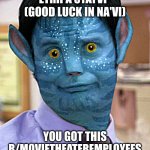 Good Luck movie theater employees | ETRÌPA SYAYVI  
(GOOD LUCK IN NA'VI); YOU GOT THIS R/MOVIETHEATEREMPLOYEES | image tagged in avatar office | made w/ Imgflip meme maker