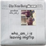 farewell | goodbye who_am_i; who_am_i is leaving imgflip | image tagged in imgnews,who_am_i,news | made w/ Imgflip meme maker