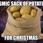 All I want for Christmas | COSMIC SACK OF POTATOES; FOR CHRISTMAS | image tagged in galaxy sack of potatoes,christmas,merry christmas,bah humbug,christmas presents | made w/ Imgflip meme maker
