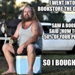 Aussie bogan | I WENT INTO THE BOOKSTORE THE OTHER DAY; SAW A BOOK THAT SAID “HOW TO SOLVE 50% OF YOUR PROBLEMS”. SO I BOUGHT TWO | image tagged in aussie bogan | made w/ Imgflip meme maker