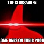 "phones are to be off and away during the instructional day" -the most annoying kid in my class | THE CLASS WHEN; SOME ONES ON THEIR PHONE | image tagged in laser eyes | made w/ Imgflip meme maker