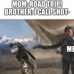 No, I'M taking shotgun | MOM: ROAD TRIP!
BROTHER: I CALL SHOT-; ME | image tagged in shepherd killing ghost,i call shotgun | made w/ Imgflip meme maker