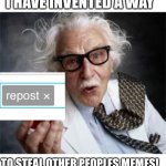Its true | I HAVE INVENTED A WAY; TO STEAL OTHER PEOPLES MEMES! | image tagged in inventoris,reposts are lame | made w/ Imgflip meme maker