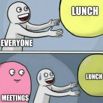 Lunch | LUNCH; EVERYONE; LUNCH; MEETINGS | image tagged in big yellow ball and,meetings,lunch time | made w/ Imgflip meme maker