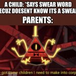 relatable anyone | A CHILD: *SAYS SWEAR WORD BECUZ DOESENT KNOW ITS A SWEAR*; PARENTS: | image tagged in i ve got some children i need to make into corpses | made w/ Imgflip meme maker
