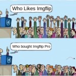 Imgflip pro | Who Likes Imgflip; Who bought Imgflip Pro | image tagged in who wants change,imgflip,imgflip pro | made w/ Imgflip meme maker