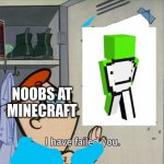 I have failed you | NOOBS AT MINECRAFT | image tagged in i have failed you | made w/ Imgflip meme maker