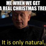 we just go to the big tent by the Home Depot | ME WHEN WE GET A REAL CHRISTMAS TREE | image tagged in it is only natural | made w/ Imgflip meme maker