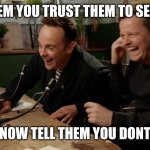 Ant and Dec laughing | TELL THEM YOU TRUST THEM TO SELF SCAN; NOW TELL THEM YOU DONT | image tagged in ant and dec laughing | made w/ Imgflip meme maker