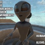 Alien | ATTENTION PUNY EARTHLINGS: WE HAVE KILLED YOUR WORLD LEADERS AND TAKEN OVER YOUR GOVERNMENTS; HUMANS:  GREAT!
  
ALIENS: WAIT, WHAT? | image tagged in alien | made w/ Imgflip meme maker