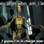 Goodbye who_am_i! Your legacy will live on! | Iceu after who_am_i left; I guess I'm in charge now | image tagged in well i guess i'm in charge now,who_am_i,iceu,farewell,memes | made w/ Imgflip meme maker