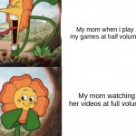 its true | My mom when I play my games at half volume; My mom watching her videos at full volume | image tagged in cagney carnation,mom,moms,your mom,my mom,stop reading the tags | made w/ Imgflip meme maker