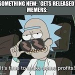 Meme milking | SOMETHING NEW: *GETS RELEASED*
MEMERS: | image tagged in it's time to make some profits | made w/ Imgflip meme maker