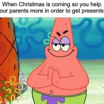 We’ve all done it at least once… | When Christmas is coming so you help your parents more in order to get presents: | image tagged in patrick evil plan,memes,funny,true story,christmas,relatable memes | made w/ Imgflip meme maker