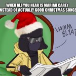 There are other good Christmas songs | WHEN ALL YOU HEAR IS MARIAH CAREY 
INSTEAD OF ACTUALLY GOOD CHRISTMAS SONGS | image tagged in vadim blyat,mariah carey,christmas,memes | made w/ Imgflip meme maker