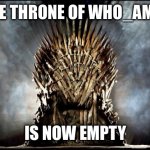 Pay respects to who_am_i | THE THRONE OF WHO_AM_I; IS NOW EMPTY | image tagged in game of thrones,who_am_i | made w/ Imgflip meme maker
