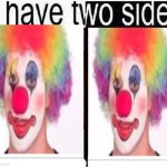 I Have Two Sides | image tagged in i have two sides,memes,funny,clown | made w/ Imgflip meme maker