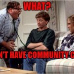 WHAT?  YOU DON'T HAVE COMMUNITY COFFEE? | WHAT? YOU DON'T HAVE COMMUNITY COFFEE? | image tagged in matt foley chris farley | made w/ Imgflip meme maker