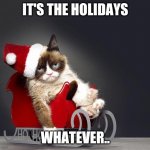 Grumpy Cat Christmas HD | IT'S THE HOLIDAYS; WHATEVER.. | image tagged in grumpy cat christmas hd | made w/ Imgflip meme maker