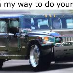 it has 22” wide tires | me on my way to do your mom | image tagged in fast hummer | made w/ Imgflip meme maker