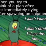 plankton I didn't think I'd get this far | When you try to think of a plan after not immediately dying after spawning on shipment | image tagged in plankton i didn't think i'd get this far | made w/ Imgflip meme maker