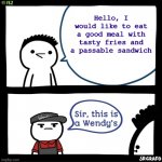 Sir this is a Wendy's | Hello, I would like to eat a good meal with tasty fries and a passable sandwich | image tagged in sir this is a wendy's | made w/ Imgflip meme maker
