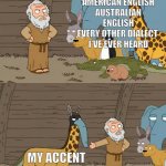 Family guy Noah | BRITISH ENGLISH
AMERICAN ENGLISH
AUSTRALIAN ENGLISH
EVERY OTHER DIALECT 
I'VE EVER HEARD; MY ACCENT | image tagged in family guy noah | made w/ Imgflip meme maker