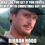 Robin Hood | WHAT DO YOU GET IF YOU CROSS AN ARCHER WITH CHRISTMAS GIFT WRAP? RIBBON HOOD | image tagged in robin hood | made w/ Imgflip meme maker