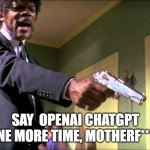 ChatGPT | SAY  OPENAI CHATGPT ONE MORE TIME, MOTHERF***** | image tagged in pulp fiction say what one more time | made w/ Imgflip meme maker