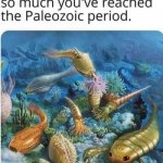 Scrolled down to Paleozoic period | image tagged in scrolled down to paleozoic period | made w/ Imgflip meme maker