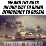 us army | ME AND THE BOYS ON OUR WAY TO BRING DEMOCRACY TO RUSSIA; OPERATOR_BRAVO.26 | image tagged in us army | made w/ Imgflip meme maker