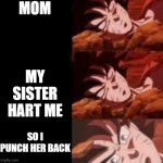 Dragon ball Sleeping ultra instinct goku | MOM; MY SISTER HART ME; SO I PUNCH HER BACK | image tagged in dragon ball sleeping ultra instinct goku | made w/ Imgflip meme maker