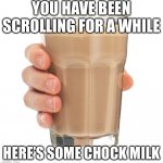 Take it | YOU HAVE BEEN SCROLLING FOR A WHILE; HERE’S SOME CHOCK MILK | image tagged in choccy milk,memes | made w/ Imgflip meme maker